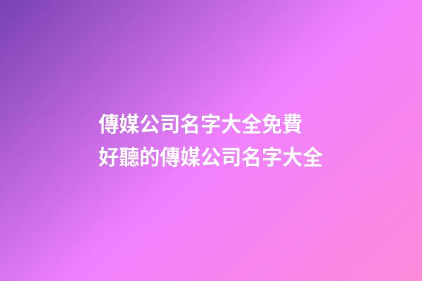 傳媒公司名字大全免費 好聽的傳媒公司名字大全-第1張-公司起名-玄機派